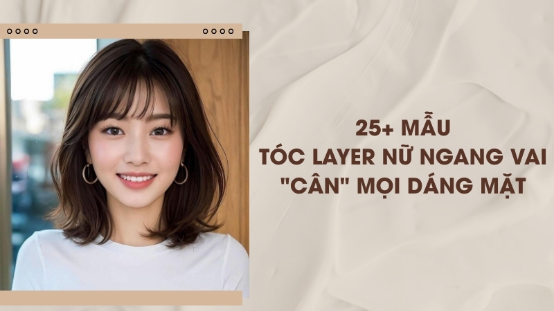 25+ Mẫu Tóc Layer Nữ Ngang Vai "Cân" Mọi Dáng Mặt