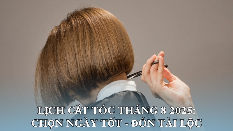 Lịch Cắt Tóc Tháng 8 2025: Chọn Ngày Tốt - Đón Tài Lộc