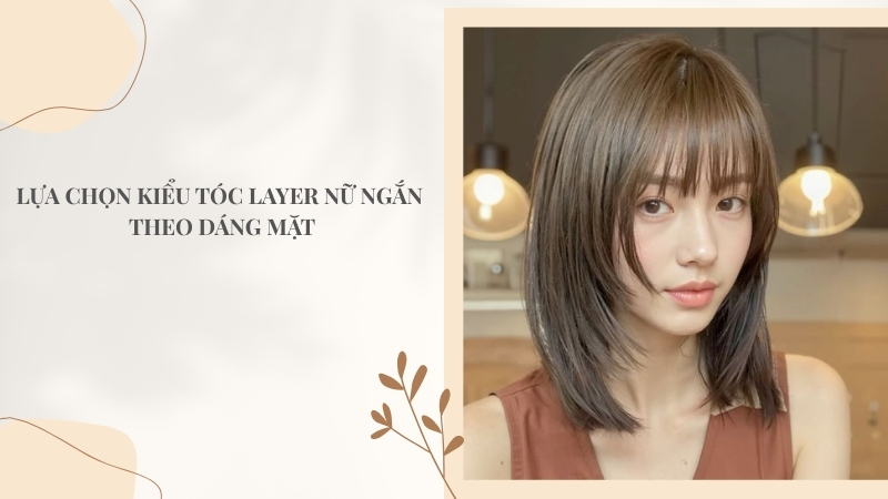 Lựa chọn kiểu tóc layer nữ ngắn theo dáng mặt