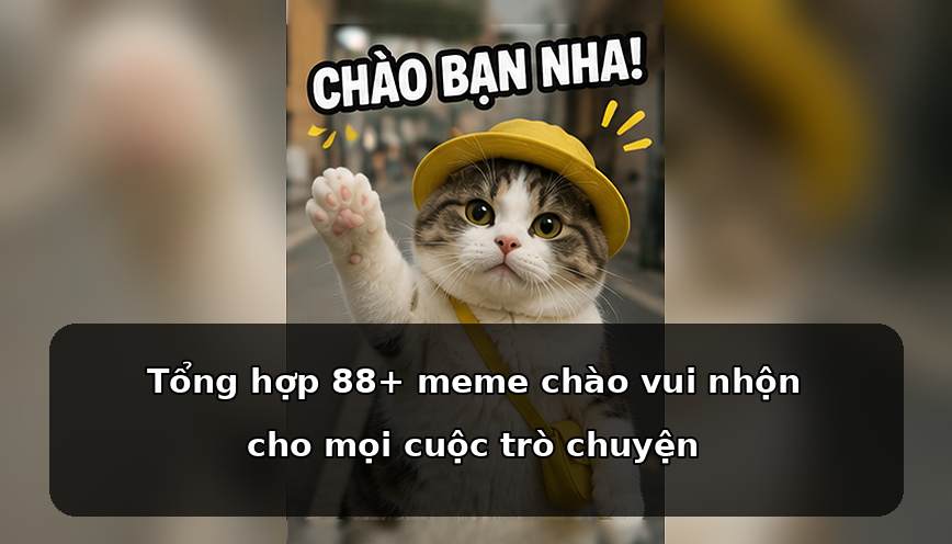 Tổng hợp 88+ meme chào vui nhộn cho mọi cuộc trò chuyện