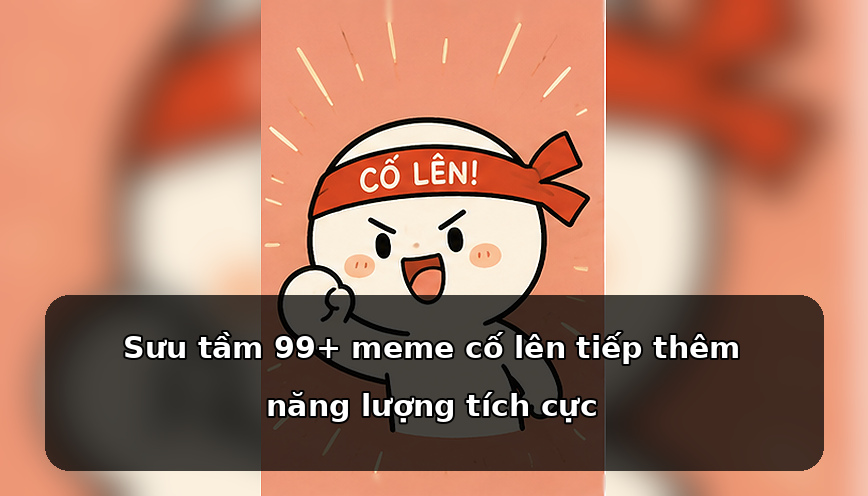 Sưu tầm 99+ meme cố lên tiếp thêm năng lượng tích cực