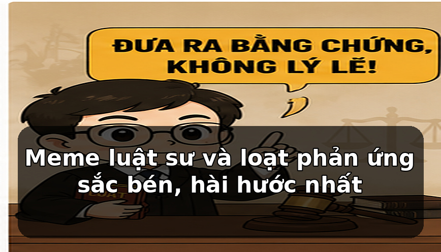 Meme luật sư và loạt phản ứng sắc bén, hài hước nhất